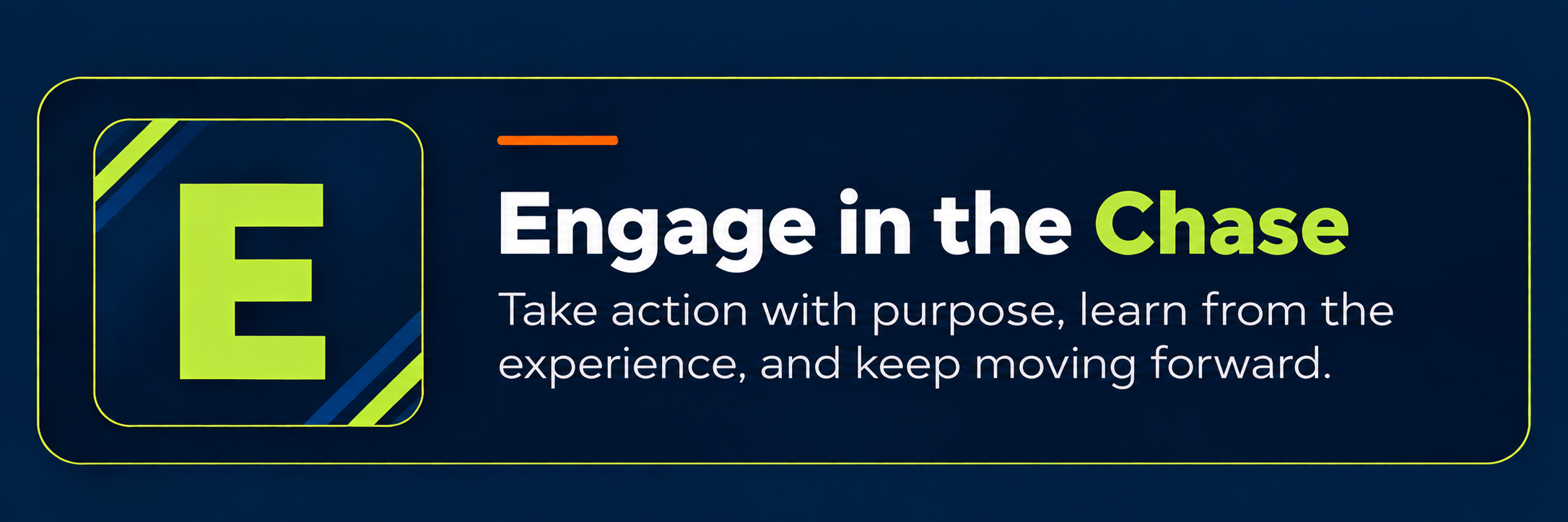 Text reading 'Engage in the Chase. Take action with purpose, learn from the experience, and keep moving forward.' with a large letter 'E' and a blue and green design.