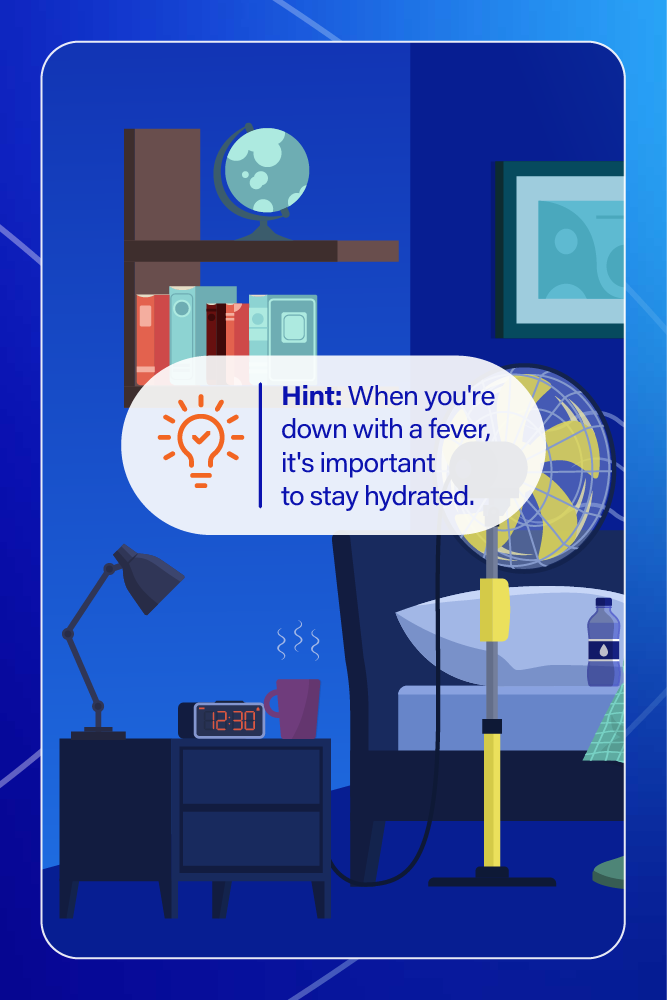 An illustrated bedroom with a bedside table, lamp, clock, and a fan near the bed. There is a bookshelf with books, a globe on top, and a window with a framed picture on the wall. A hint message advises staying hydrated when running a fever.