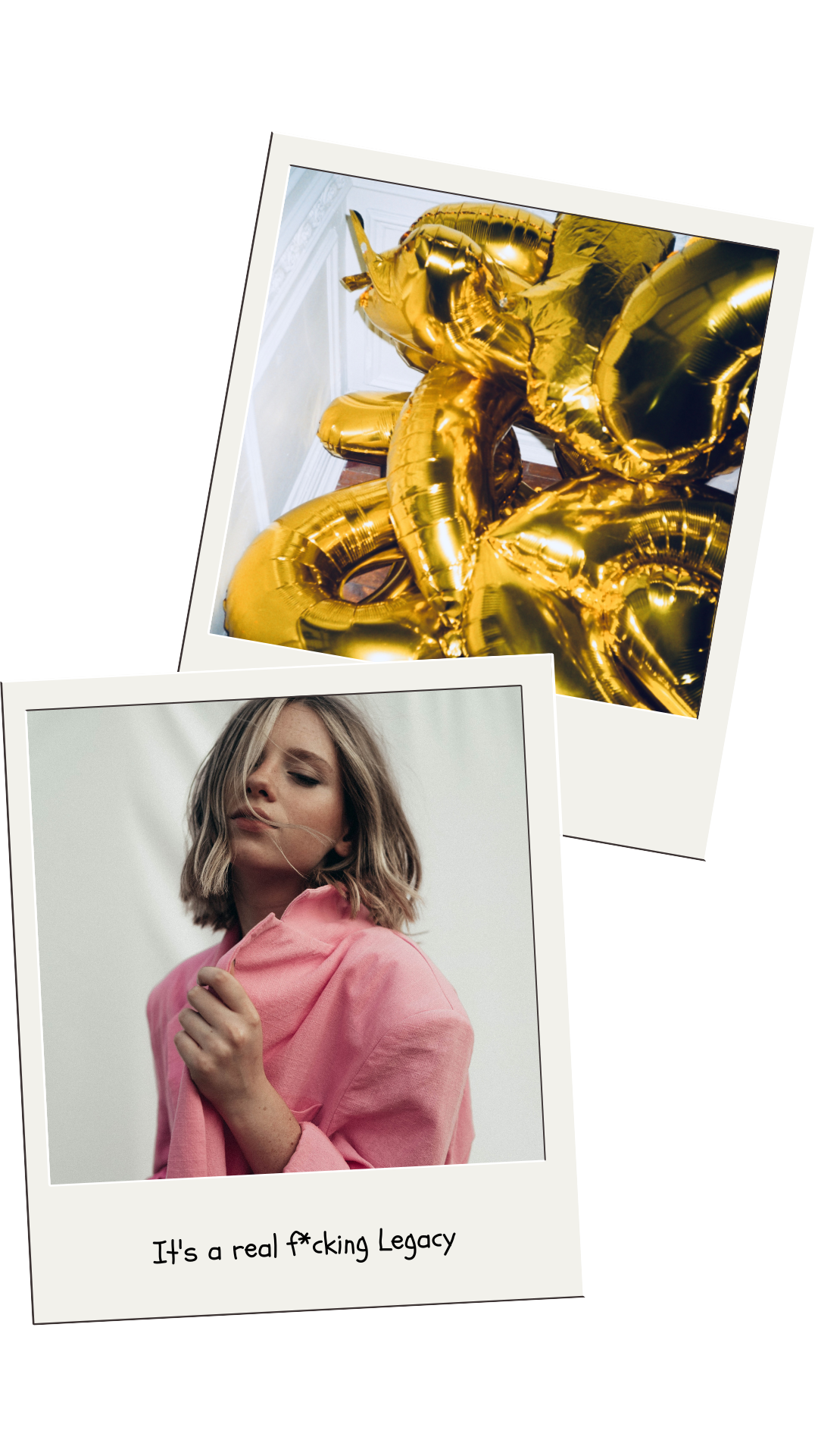 Two Polaroid-style photos, one featuring a woman with shoulder-length blonde hair in a pink hoodie, and the other showing gold foil balloons shaped like the number 21. The photo with the woman includes handwritten text: "It's a real f*cking Legacy."