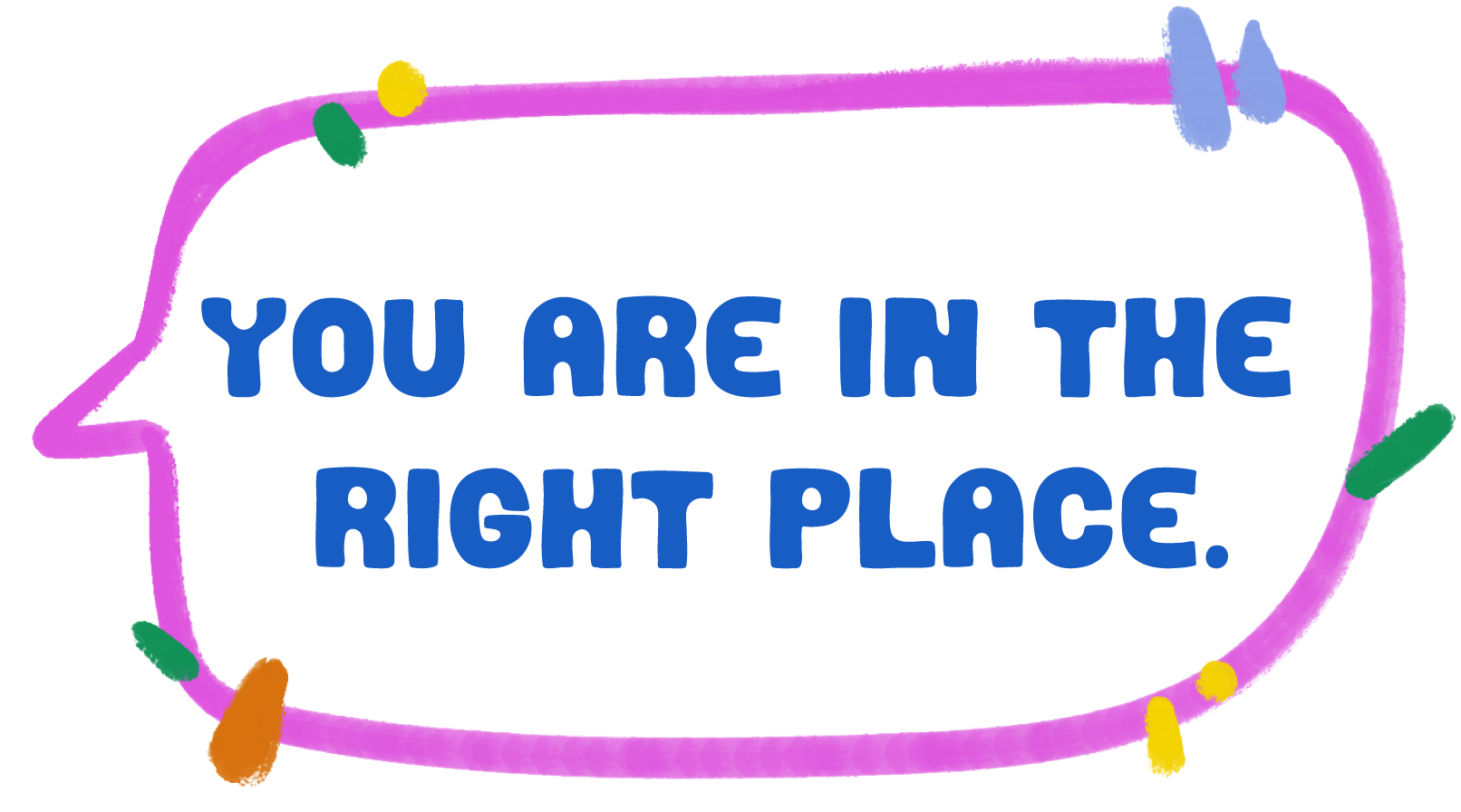 Colorful illustration of a speech bubble containing the text 'you are in the right place.'