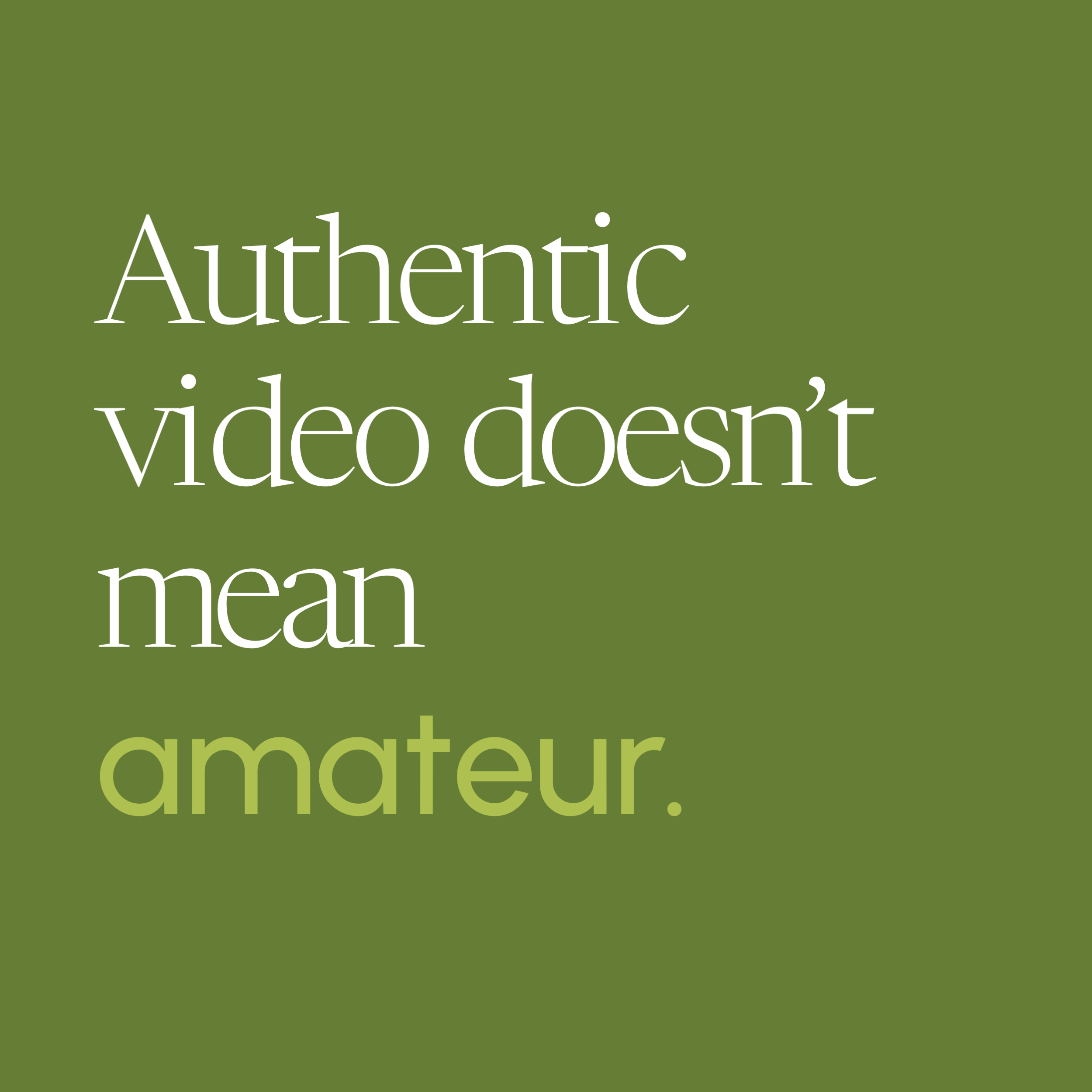 Authentic video doesn’t mean amateur.
