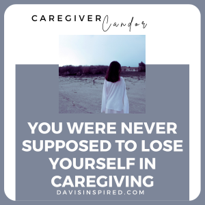 You Were Never Supposed to Lose Yourself in Caregiving