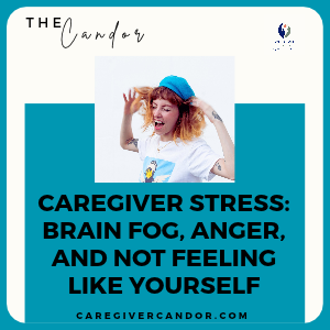 Caregiver Stress | Brain Fog, Anger, and Feeling Unlike Yourself
