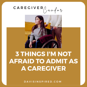 3 Things I'm Not Afraid to Admit as a Caregiver
