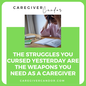 The Struggles You Cursed Yesterday Are the Weapons You Need As A Caregiver