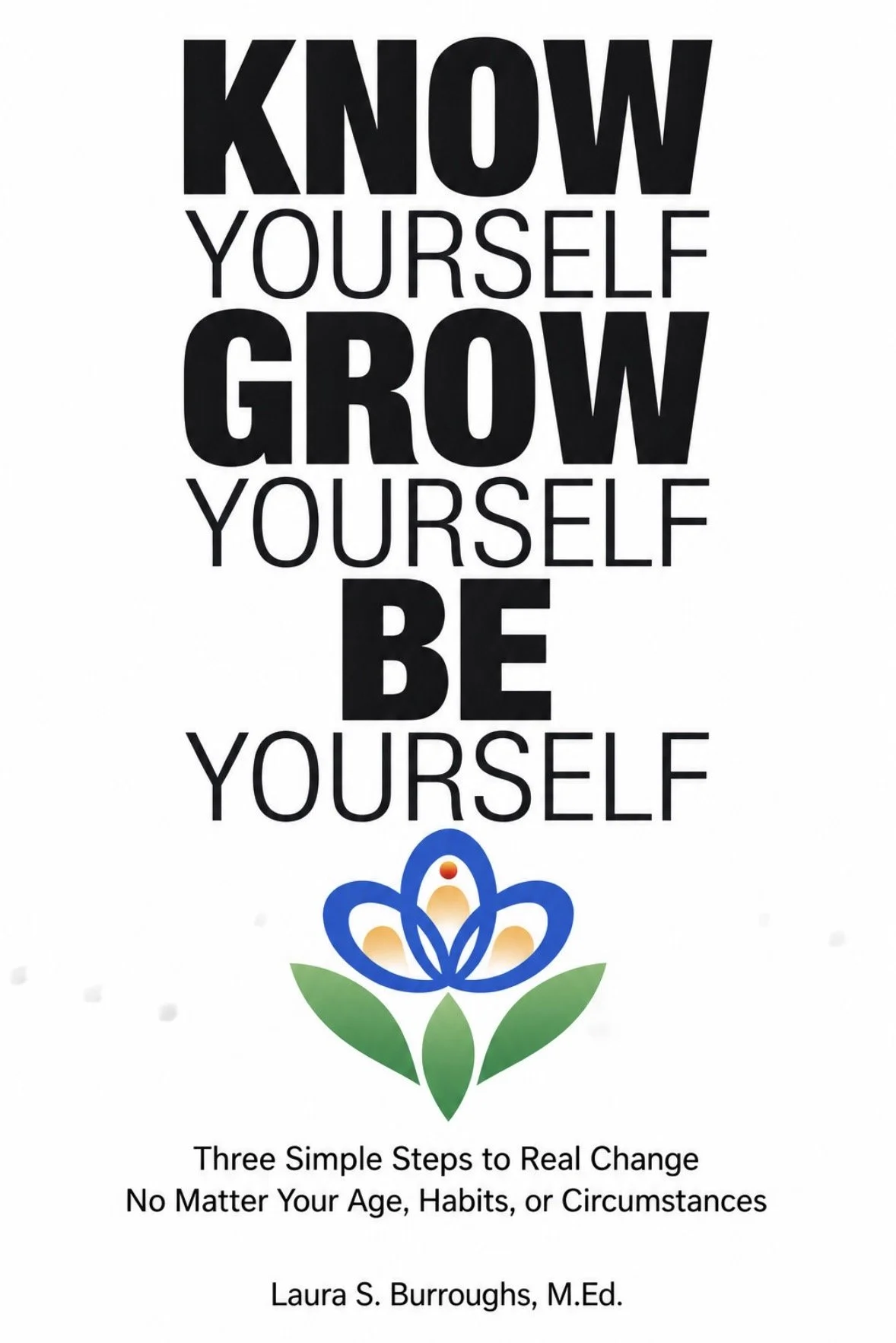 'Know Yourself Grow Yourself Be Yourself' with a colorful flower graphic at the bottom. Text below indicates it is a book. It is subtitled 'Three Simple Steps to Real Change No Matter Your Age, Habits, or Circumstances' by Laura S. Burroughs, M.Ed.