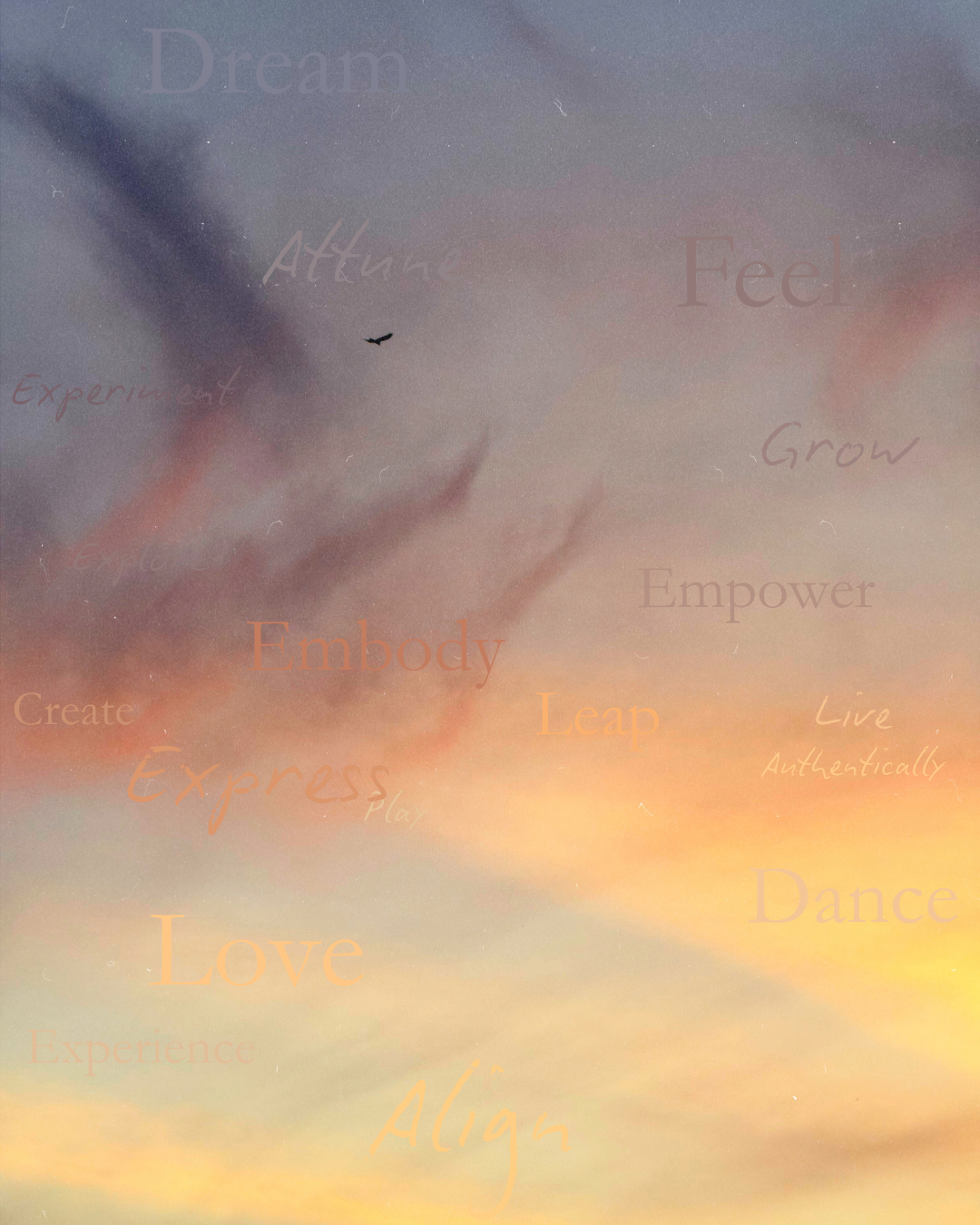A colorful sunset sky with wispy clouds and a bird flying. Words like 'Dream,' 'Feel,' 'Grow,' 'Embrace,' 'Express,' 'Love,' 'Align,' 'Dance,' 'Experience,' 'Create,' 'Leap,' 'Live,' 'Authentically,' 'Empower,' 'Attune,' 'Play,' and 'Experiment' are overlaid in various colors and sizes.