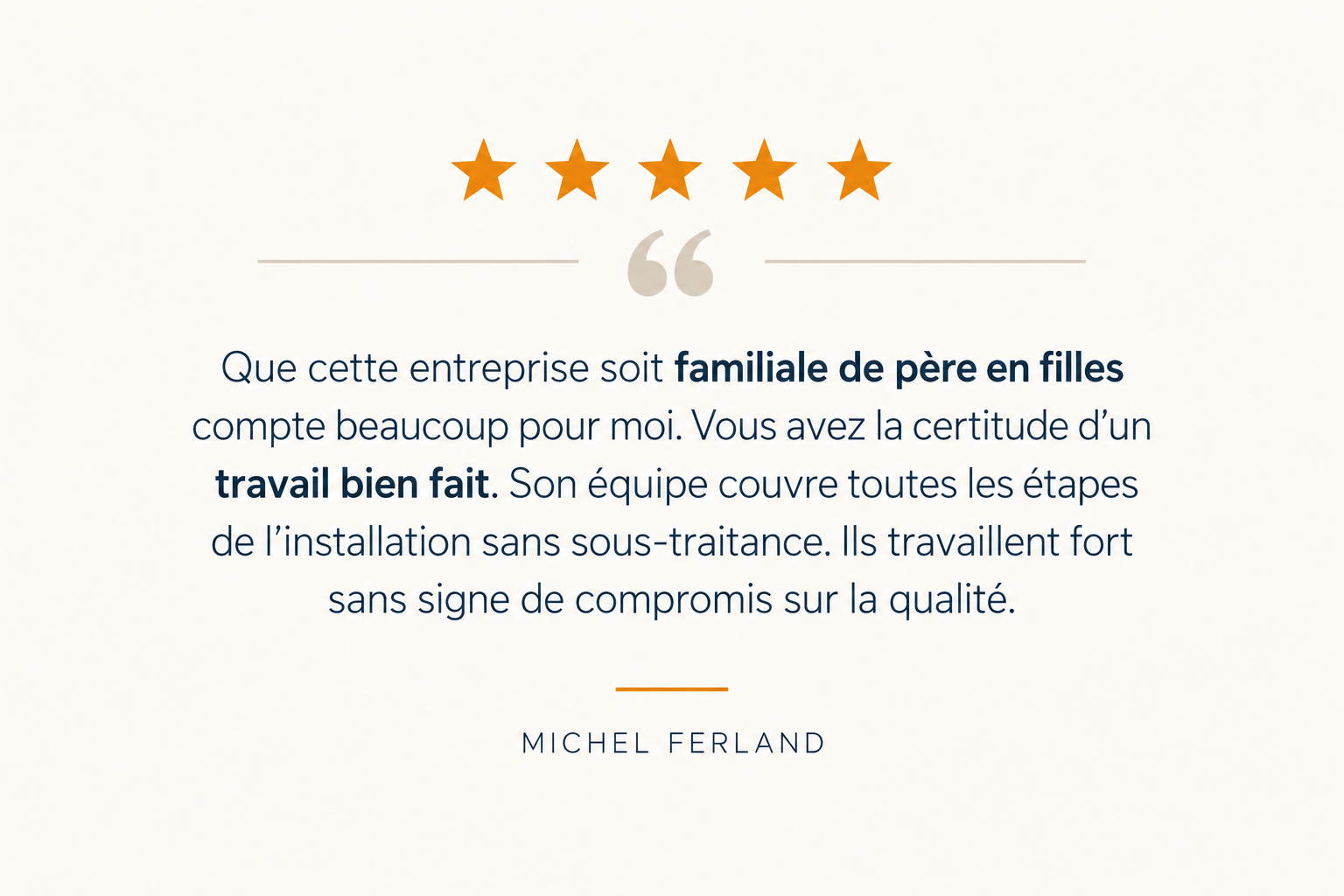 Citation avec cinq étoiles orange en haut, texte en français recommandant une entreprise familiale pour ses qualités de travail et d'installation, signé Michel Ferland.