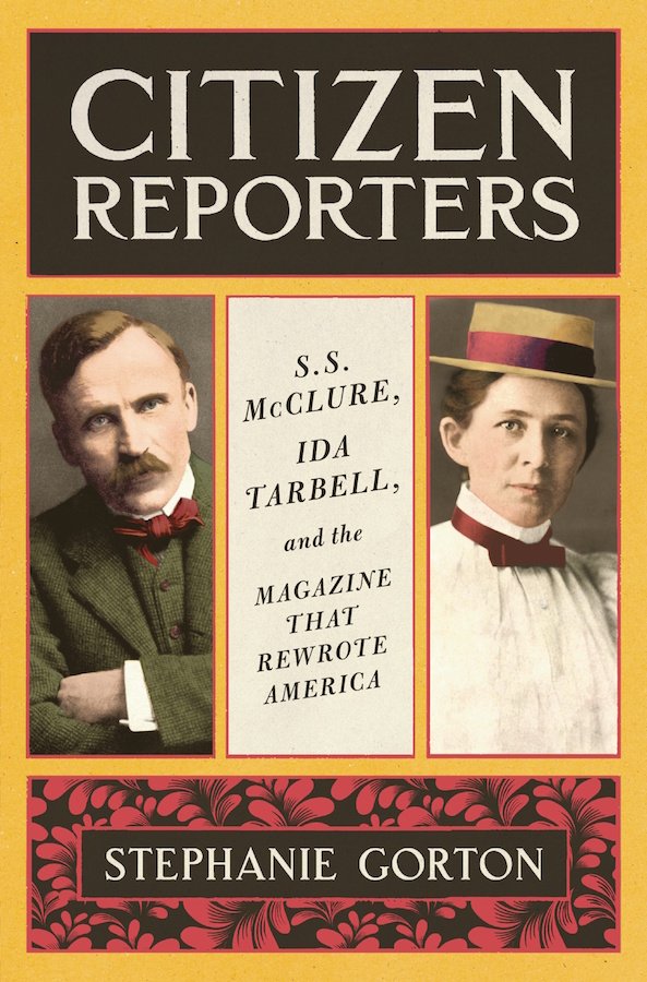Citizen Reporters: S.S. McClure, Ida Tarbell, and the Magazine That Rewrote America