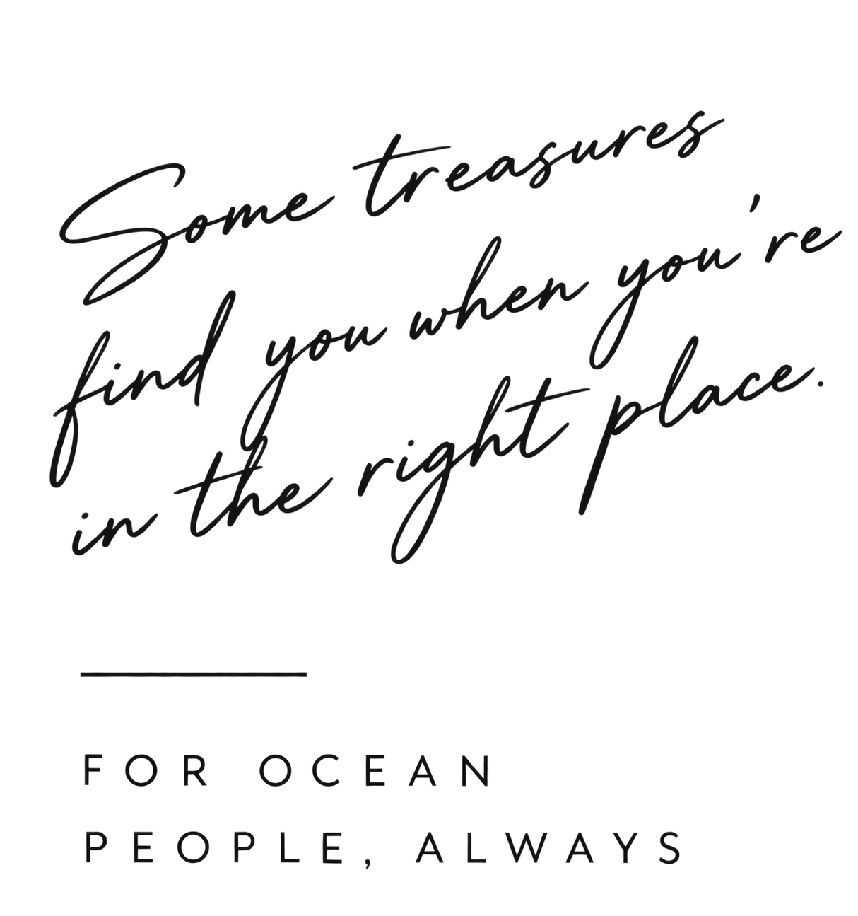 Stylish quote with the text: 'Some treasures find you when you're in the right place. For ocean people, always.'