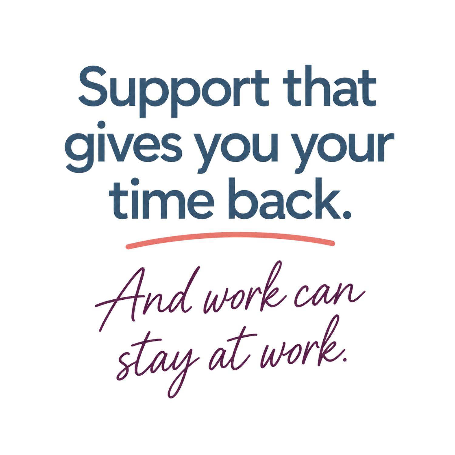 Support that gives you your time back so work can stay at work.