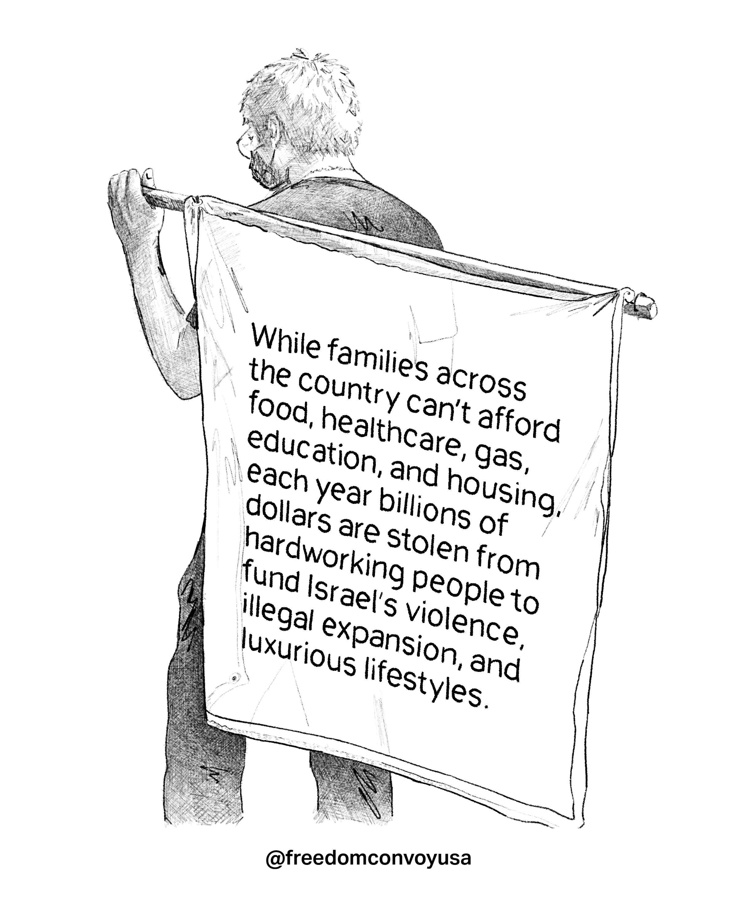 Drawing of man holding a sign reading "While families across the USA can't afford food, healthcare, gas, education, & housing, each year billions are stolen from hardworking people to fund Israel's violence, illegal expansion & luxurious lifestyle.