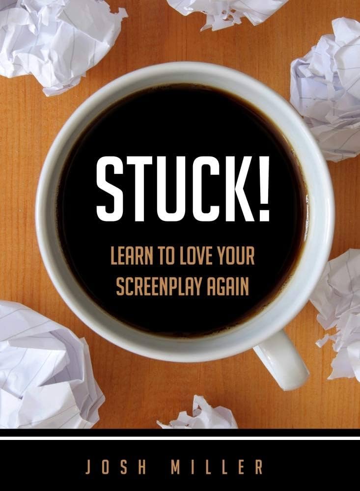 STUCK! Learn to Love Your Screenplay Again by Josh Miller