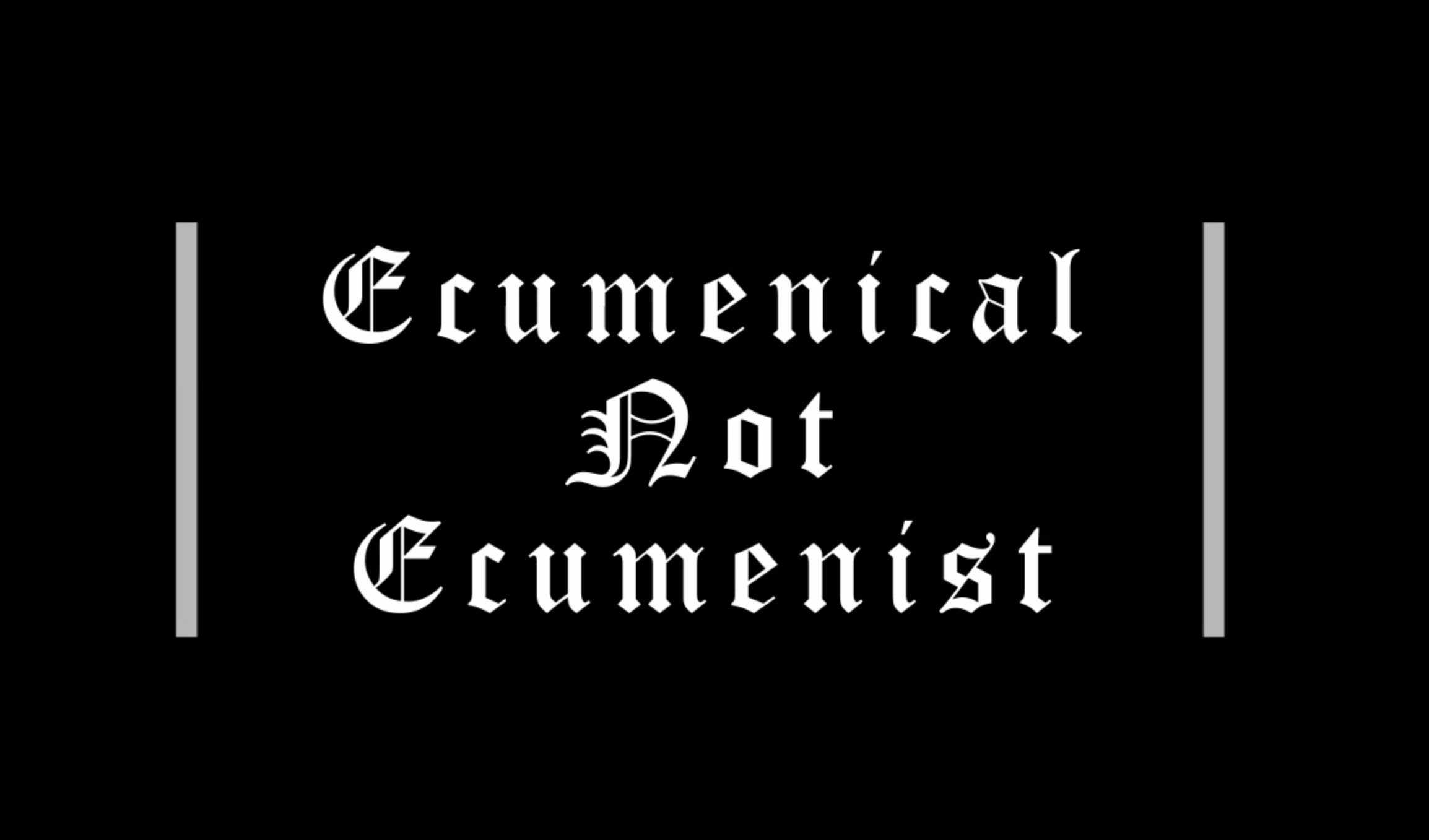 Ecumenical Not Ecumenist | True Orthodox Christianity