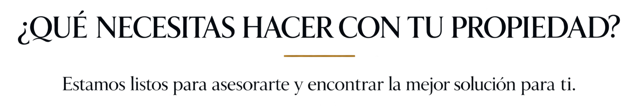 Texto en español que dice: ¿Qué necesitas hacer con tu propiedad? Estamos listos para asesorarte y encontrar la mejor solución para ti.