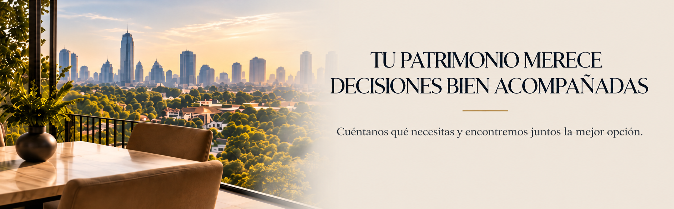 Vista de la ciudad desde una terraza con mesa y silla, y planta en una vasija, en una hora dorada. Texto en el lado derecho que dice: "Tu patrimonio merece decisiones bien acompañadas. Cuéntanos qué necesitas y encontremos juntos la mejor opción."