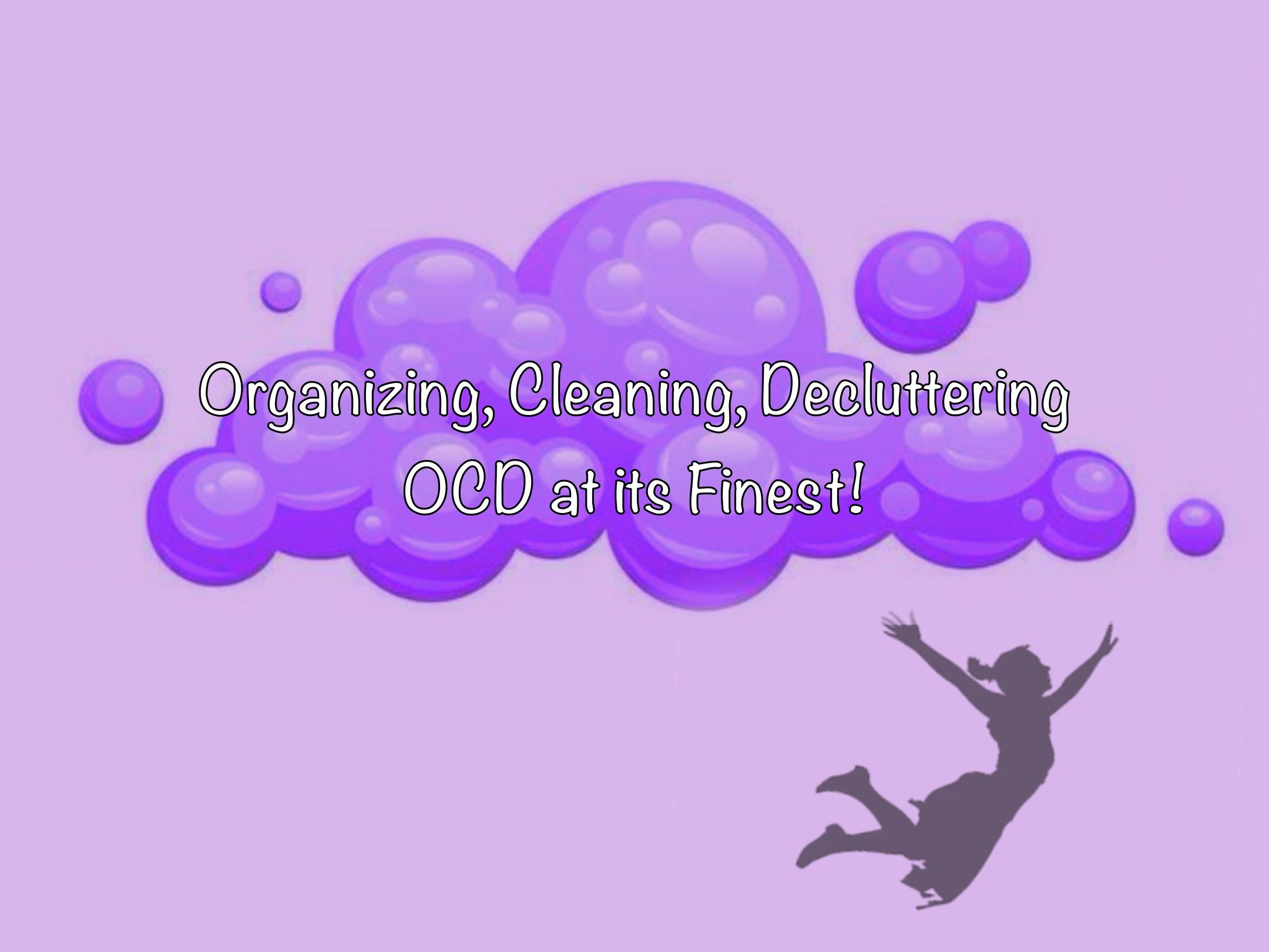 Silhouette of a person with arms raised, surrounded by purple bubbles with the text 'Organizing, Cleaning, Decluttering OCD at its Finest!' over a light purple background.
