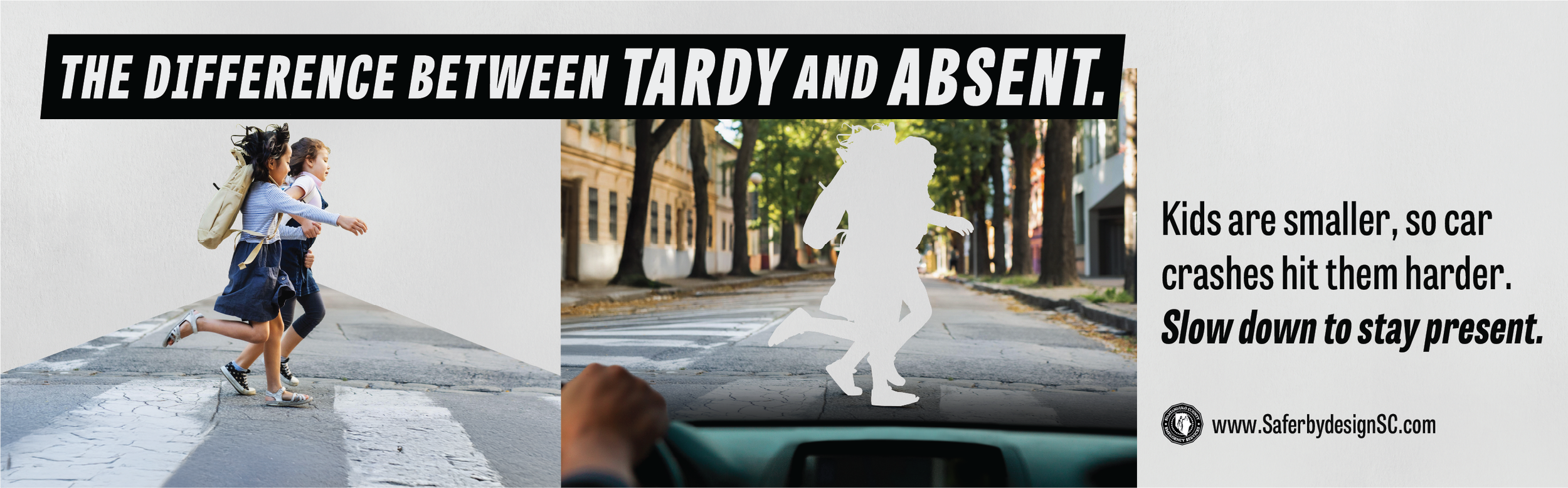 Girls in a crosswalk, then just their outline from a driver's view. Text: The Difference Between Tardy and Absent. Kids are smaller, so car crashes hit them harder. Slow down to stay present.