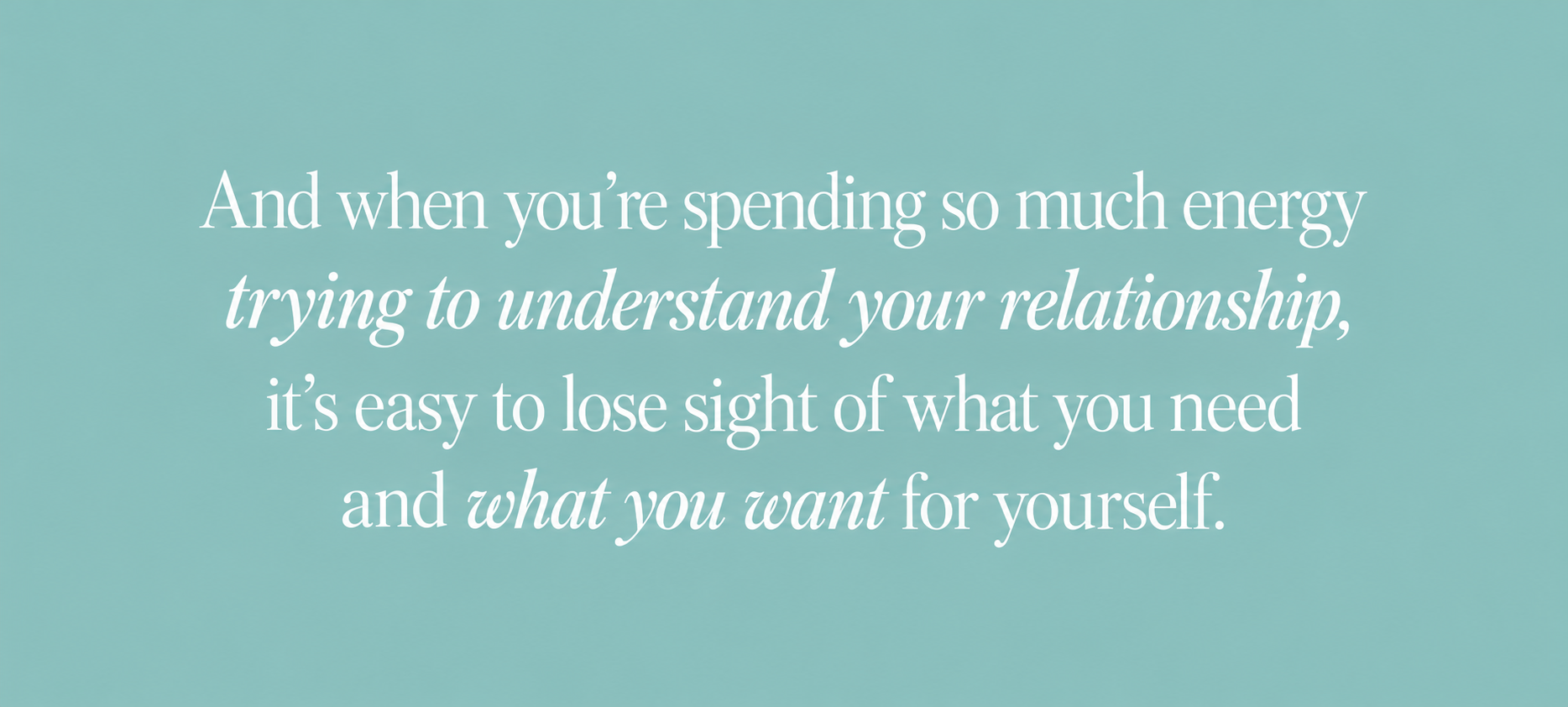 Teal quote graphic about how trying to understand a relationship can make it easy to lose sight of your own needs and wants.