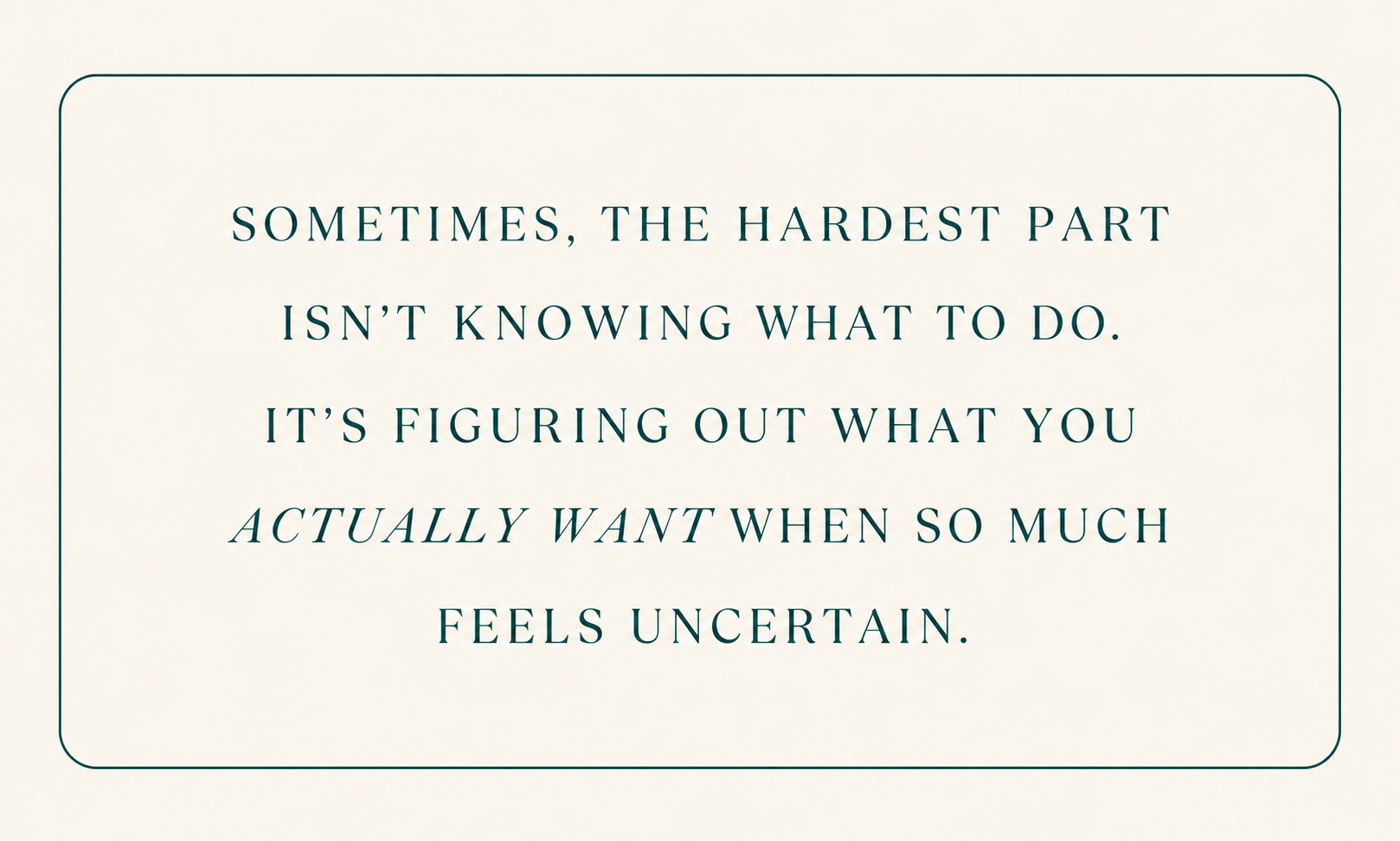 Beige quote graphic reading, “Sometimes, the hardest part isn't knowing what to do. It's figuring out what you actually want when so much feels uncertain.”