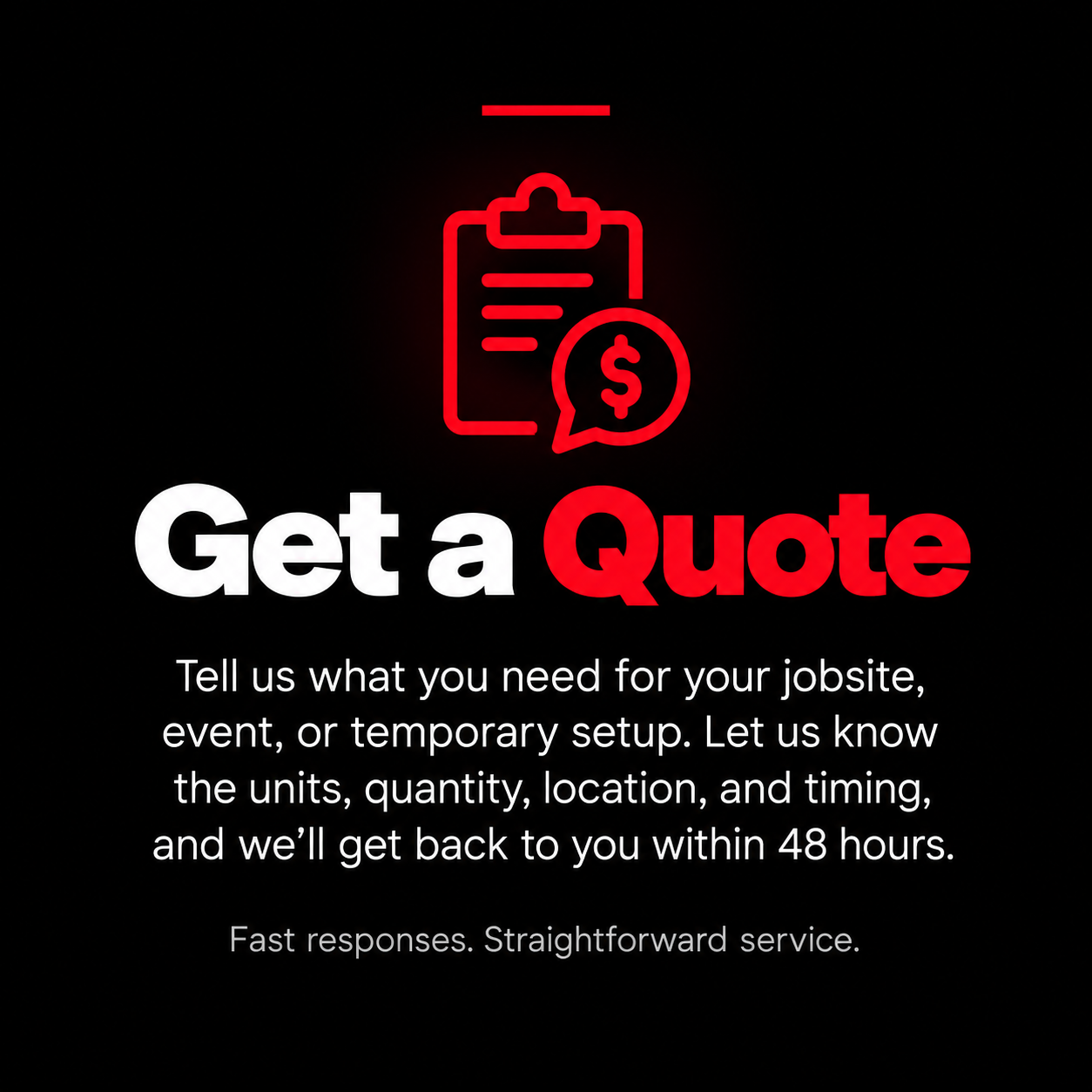 A digital graphic with neon red and white text on a black background. It says "Get a Quote" with a clipboard icon featuring a dollar sign, and a message below inviting users to provide details for a job site, event, or temporary setup, promising a response within 48 hours and emphasizing fast, straightforward service.
