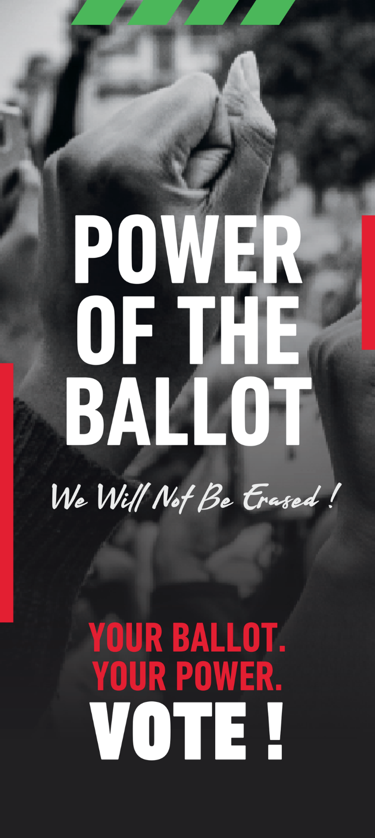 A black and white image of two fists bumping in solidarity. The banner reads, 'Power of the Ballot. We Will Not Be Erased! Your Ballot. Your Power. Vote!'