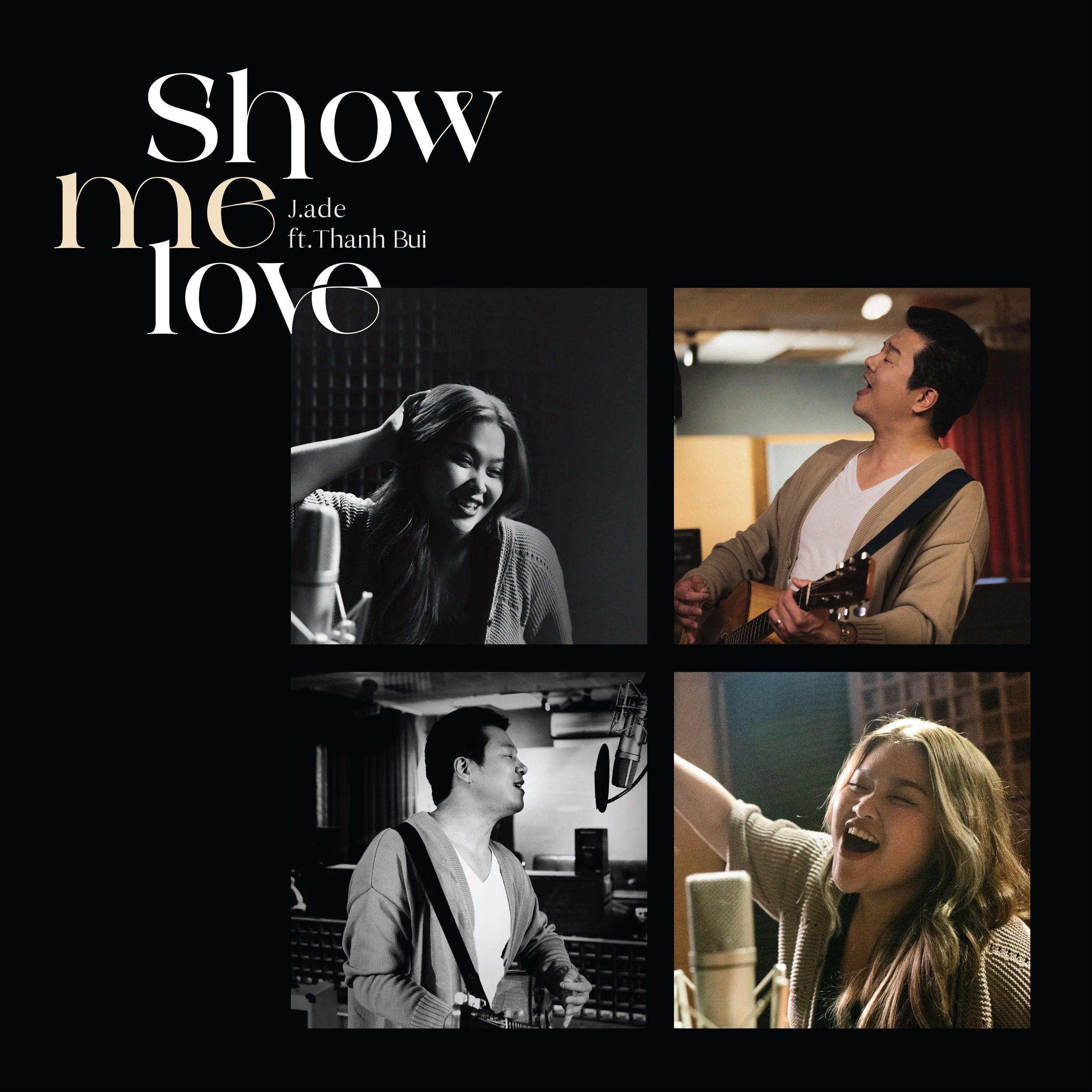  J.ade feat. Thanh Bui  
 Show Me Love (SINGLE)  
 
SONGWRITING, PRODUCTION, VOCAL PRODUCTION, MIXING