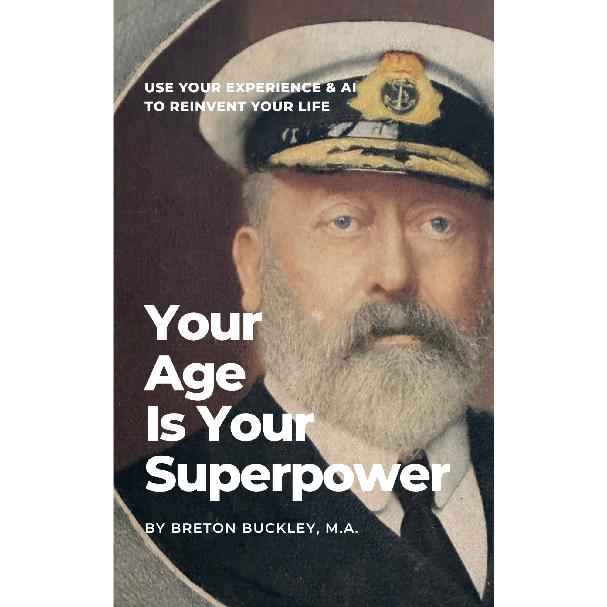Book cover of "Your Age is Your Superpower" by Breton Buckley, M.A. The portrait is his great-grandfather, Cecil G. Marlatt, Commodore of the Royal Canadian Yacht Club, in a captain's hat.
