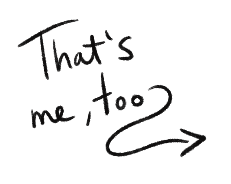 Handwritten text that reads, "That's me, too" with an arrow pointing to the right.