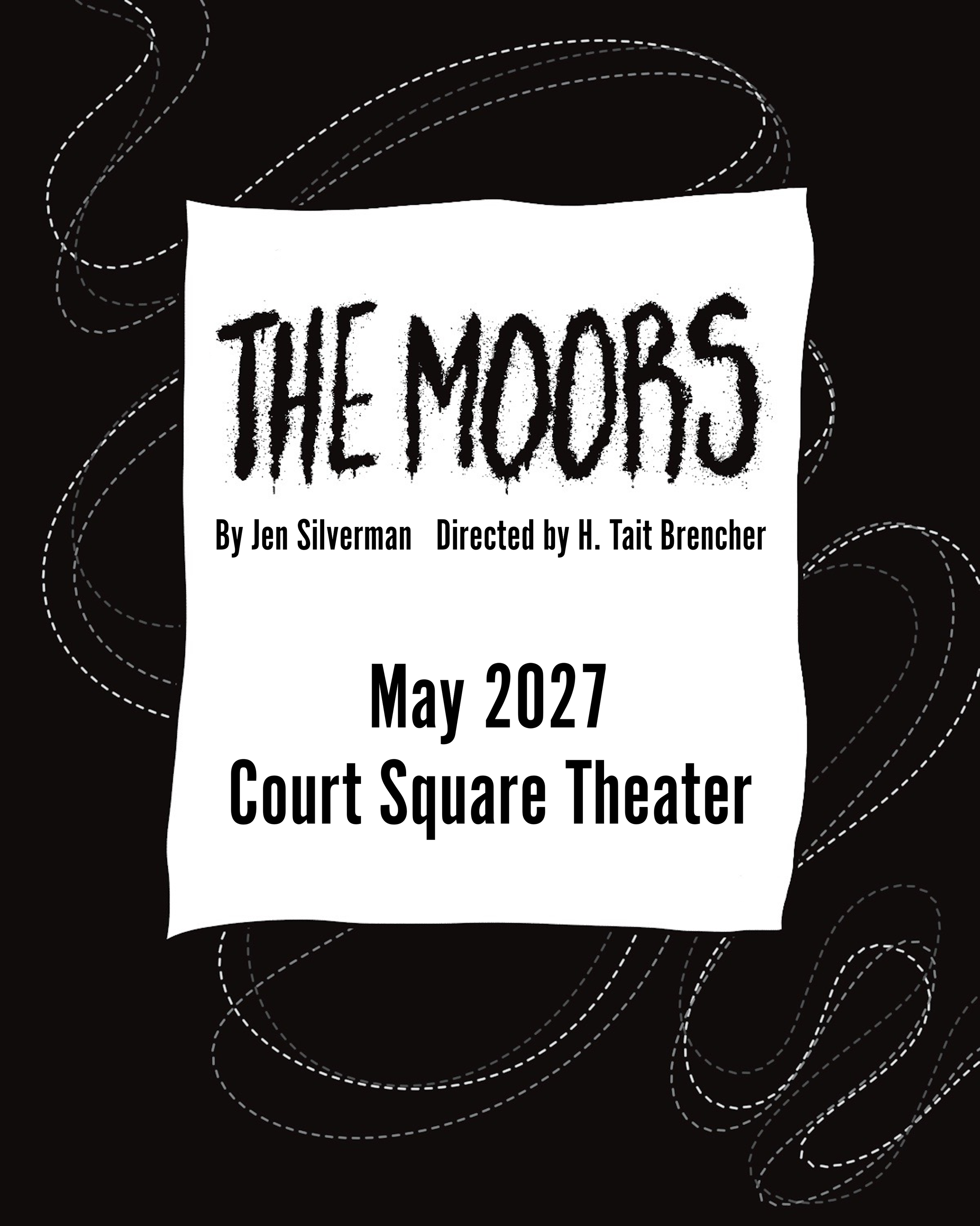 A black poster with white and gray dashed lines in a swirling pattern. A white irregular shape in the center contains black text, with the title 'THE MOORS' written in a rough, handwritten style. Below are details about the play, including the playwright Jen Silverman, director H. Tait Brencher, scheduled for May 2027 at the Court Square Theater.