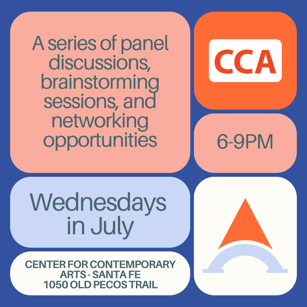 An informational poster about a series of panel discussions, brainstorming sessions, and networking opportunities from 6 to 9 PM on Wednesdays in July at the Center for Contemporary Arts in Santa Fe, located at 1050 Old Pecos Trail.