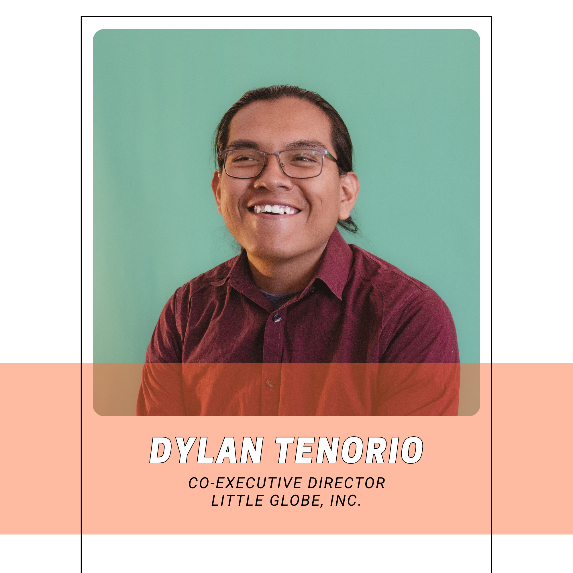 Portrait of Dylan Tenorio, co-executive director of Little Globe, Inc., smiling and wearing glasses and a maroon shirt, with a green background.