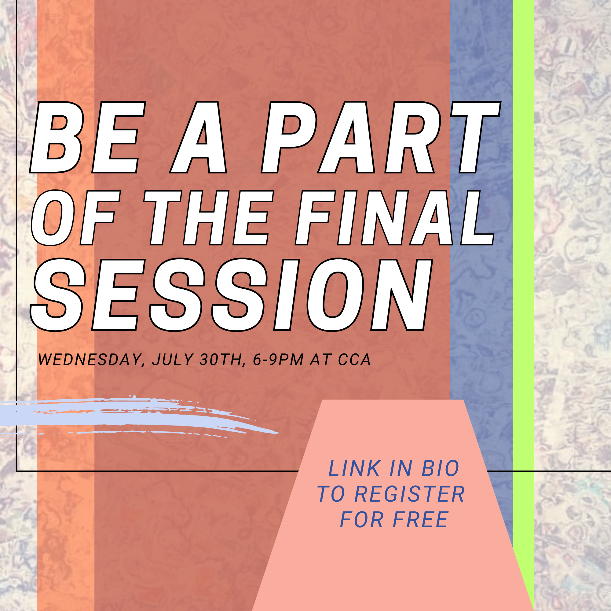 A colorful social media event poster with bold black and white text promoting a final session event. The poster states the event is on Wednesday, July 30th, from 6-9 PM at CCA, with a link in bio to register for free. The background features textured and layered pastel colors including orange, blue, pink, and green.