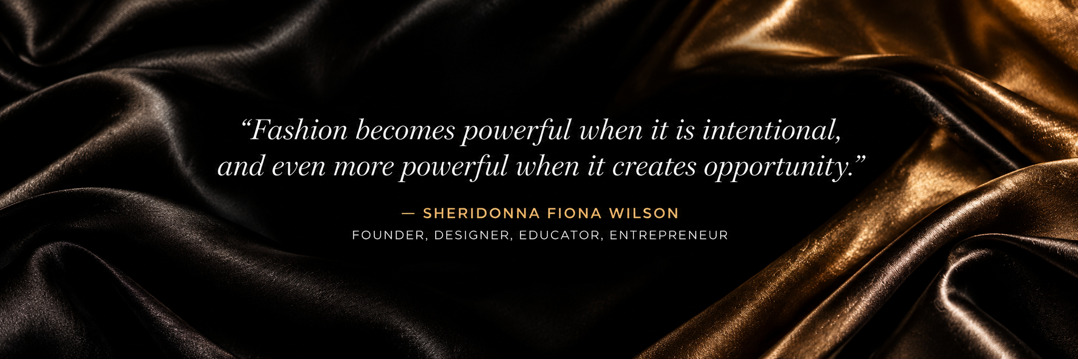 Sheridonna Fiona Wilson quote about intentional fashion and creating opportunity, framed by black and gold satin.