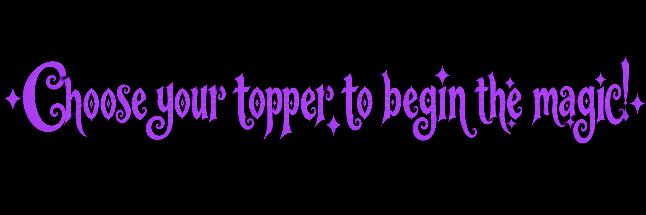 Purple text on black background that says, "Choose your topper to begin the magic!" in a whimsical font with star accents.
