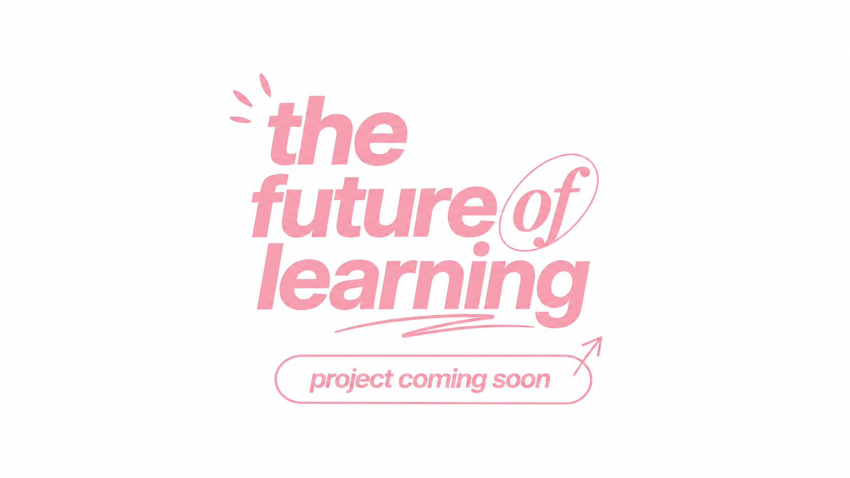 Pink text on white background states, "the future of learning" with a note saying "project coming soon" and an arrow pointing to the note.