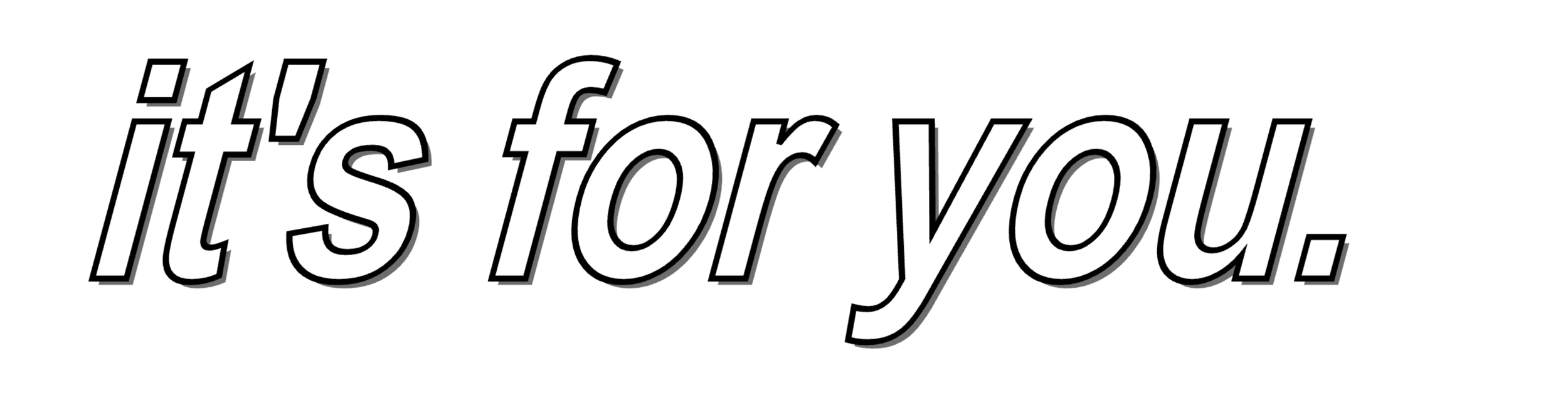 Text that says 'it's for you.' in white with black shadow on a black background.