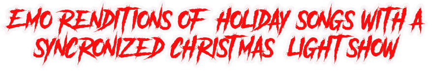Emo renditions of holiday songs with a synchronized Christmas light show.
