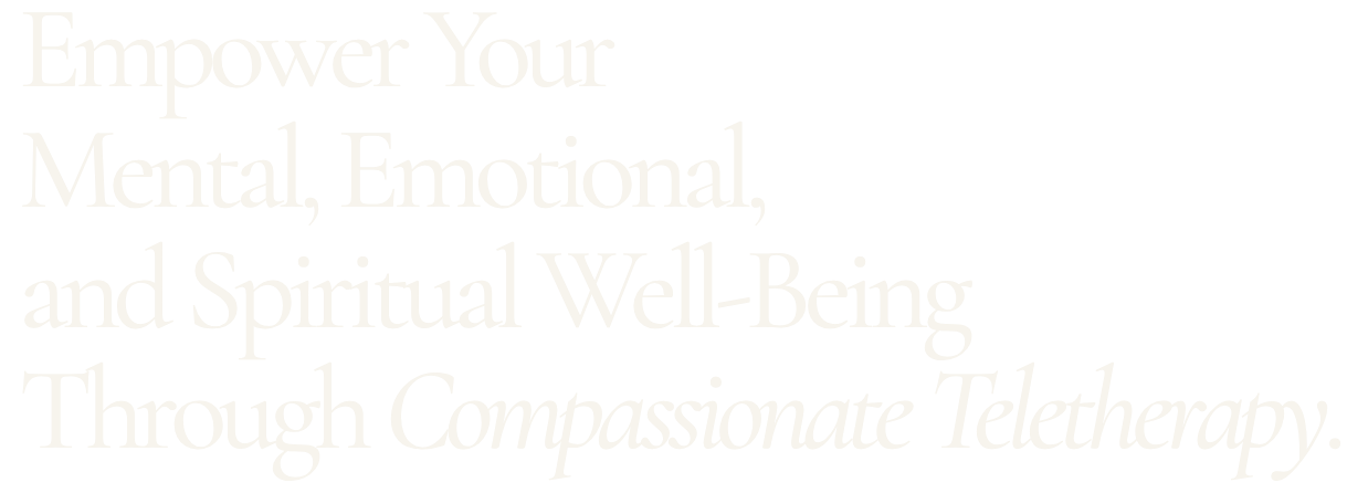 Text reading “Empower Your Mental, Emotional, and Spiritual Well-Being Through Compassionate Teletherapy.”