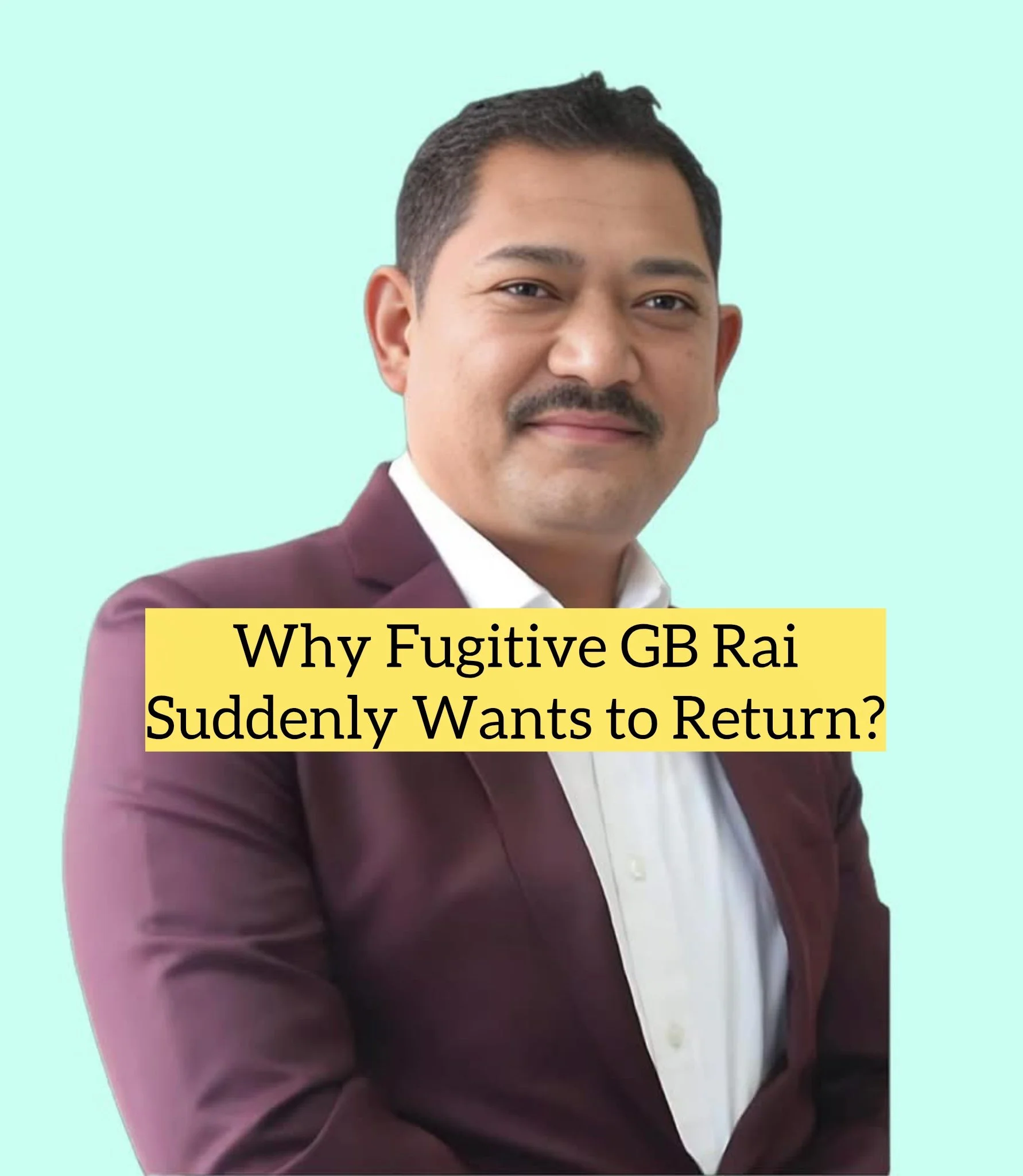 The Escape Route Collapses: Why Fugitive GB Rai Suddenly Wants to Return?