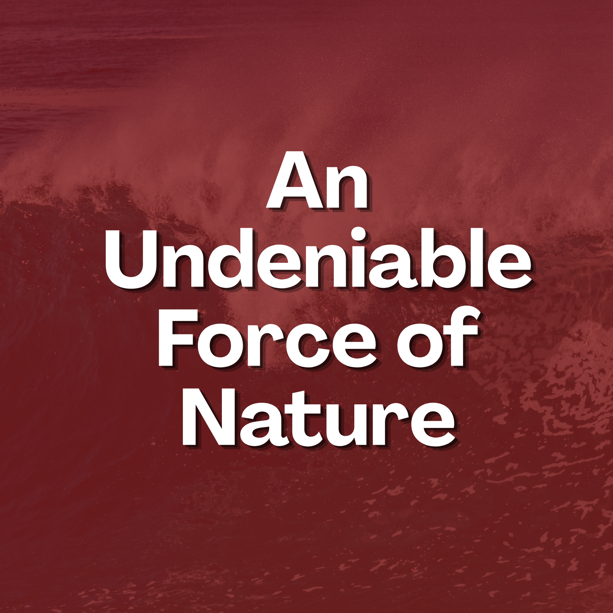 An Undeniable Force of Nature