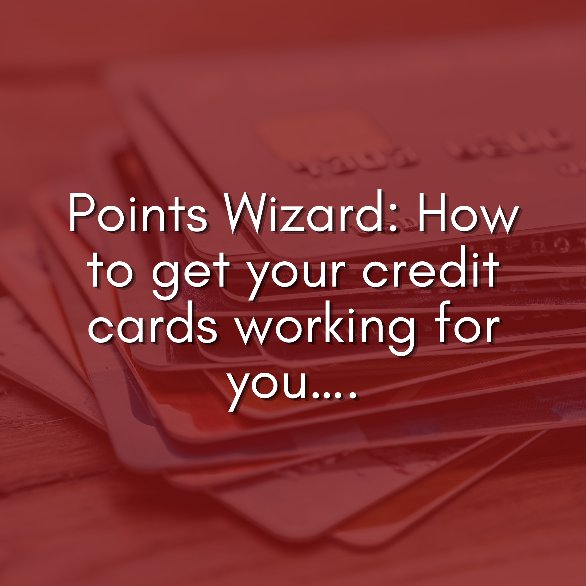 Points Wizard: How to get your credit cards working for you….