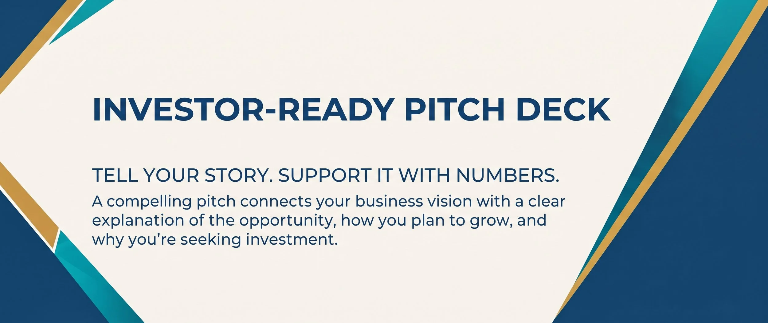Slide titled 'Investor-Ready Pitch Deck' with a subtitle 'Tell your story. Support it with numbers.' describing how a compelling pitch connects a business vision with the opportunity for investment, with geometric design elements in navy, gold, teal, and cream colors.