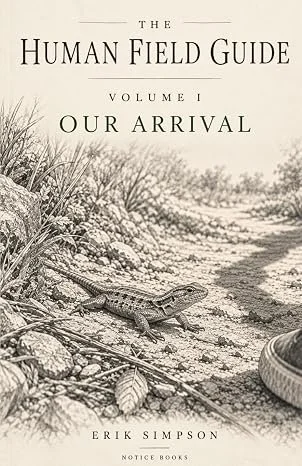 The Human Field Guide, Volume I: Our Arrival by Erik Simpson