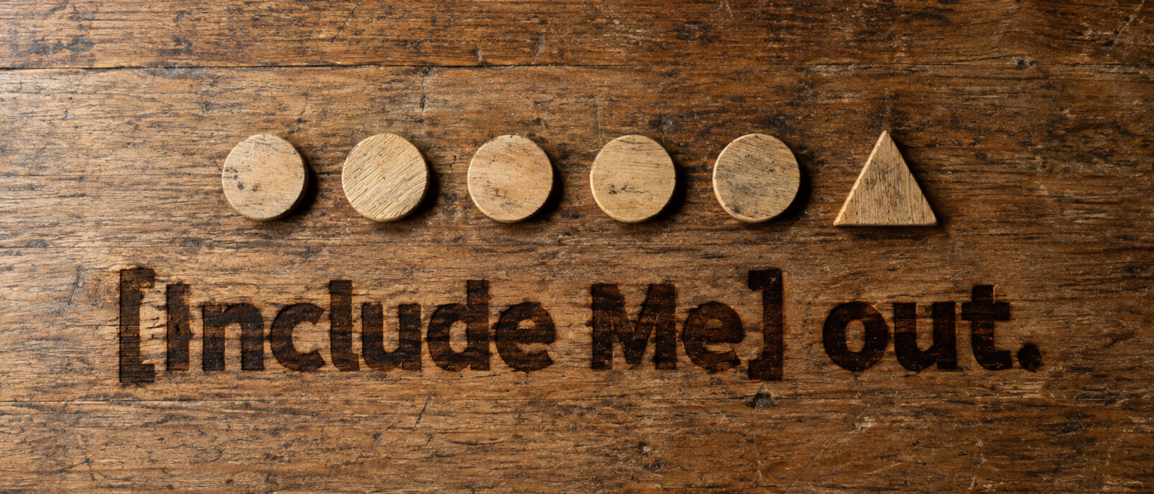Five wooden tokens arranged from a circle to a triangle shape on a wooden surface, with the phrase 'Include Me Out.' engraved below.
