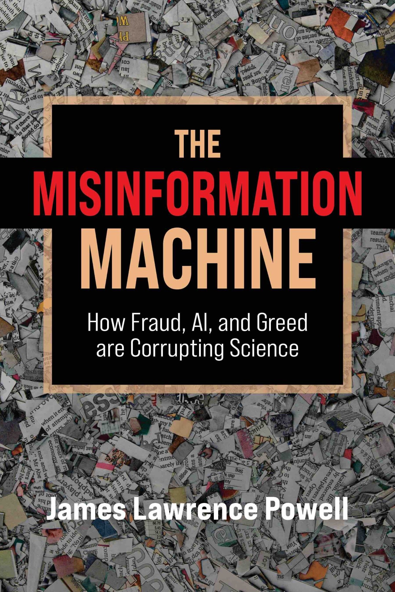 Cover of a book titled 'The Misinformation Machine: How Fraud, AI, and Greed are Corrupting Science' by James Lawrence Powell. The background features torn pieces of newspapers.