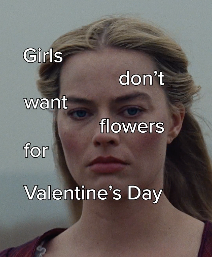 A woman with a serious expression, with text overlay that says "Girls don't want flowers for Valentine's Day."