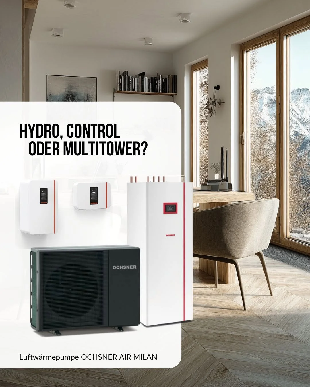 Ein Zimmer mit großen Fenstern, einem Schreibtisch, einem Stuhl und einigen Heizsystemen, darunter eine OCHSNER AIR MILAN Wärmepumpe. Text auf dem Bild: "Hydro, Control oder Multitower?"