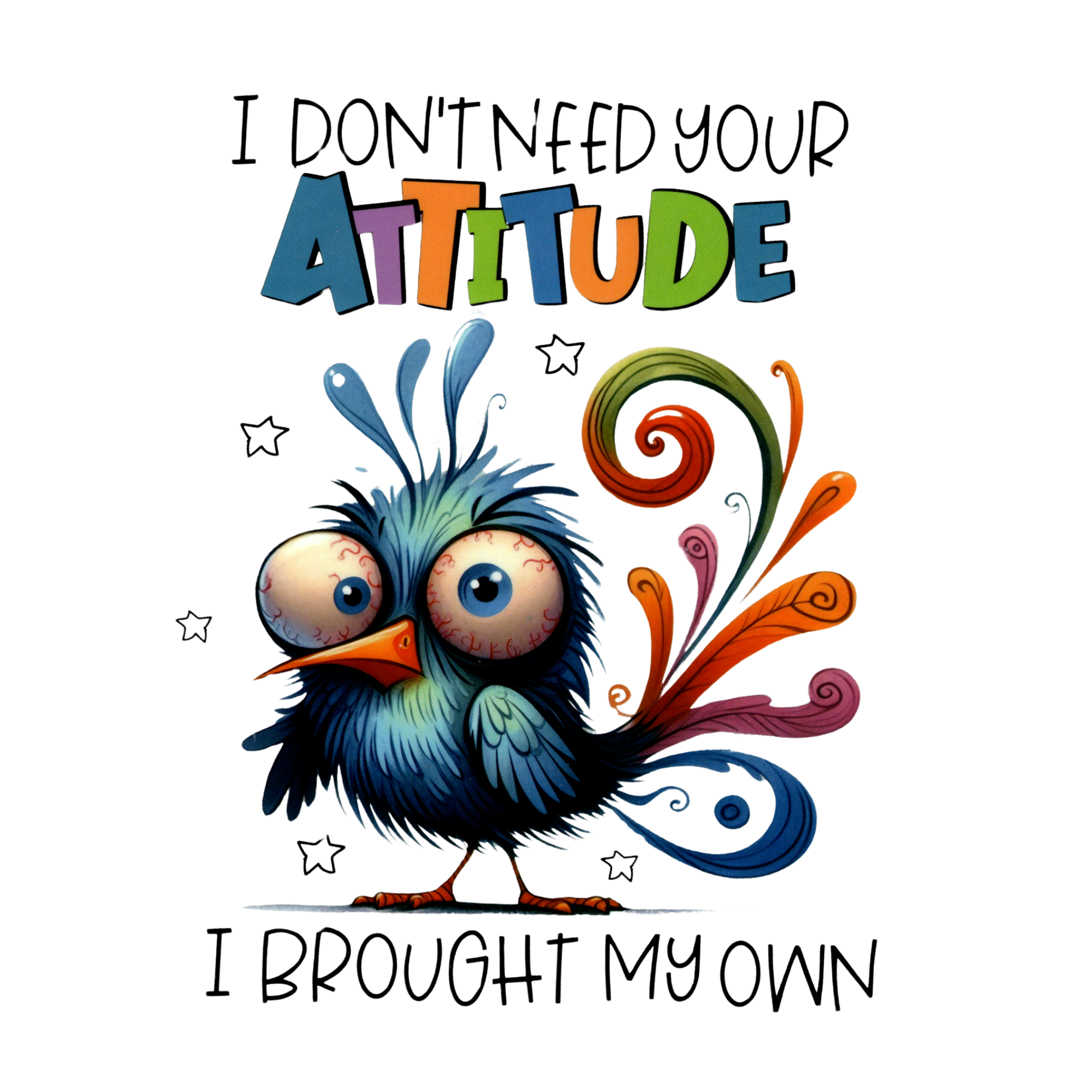 I Don't need your attitude I brought my own