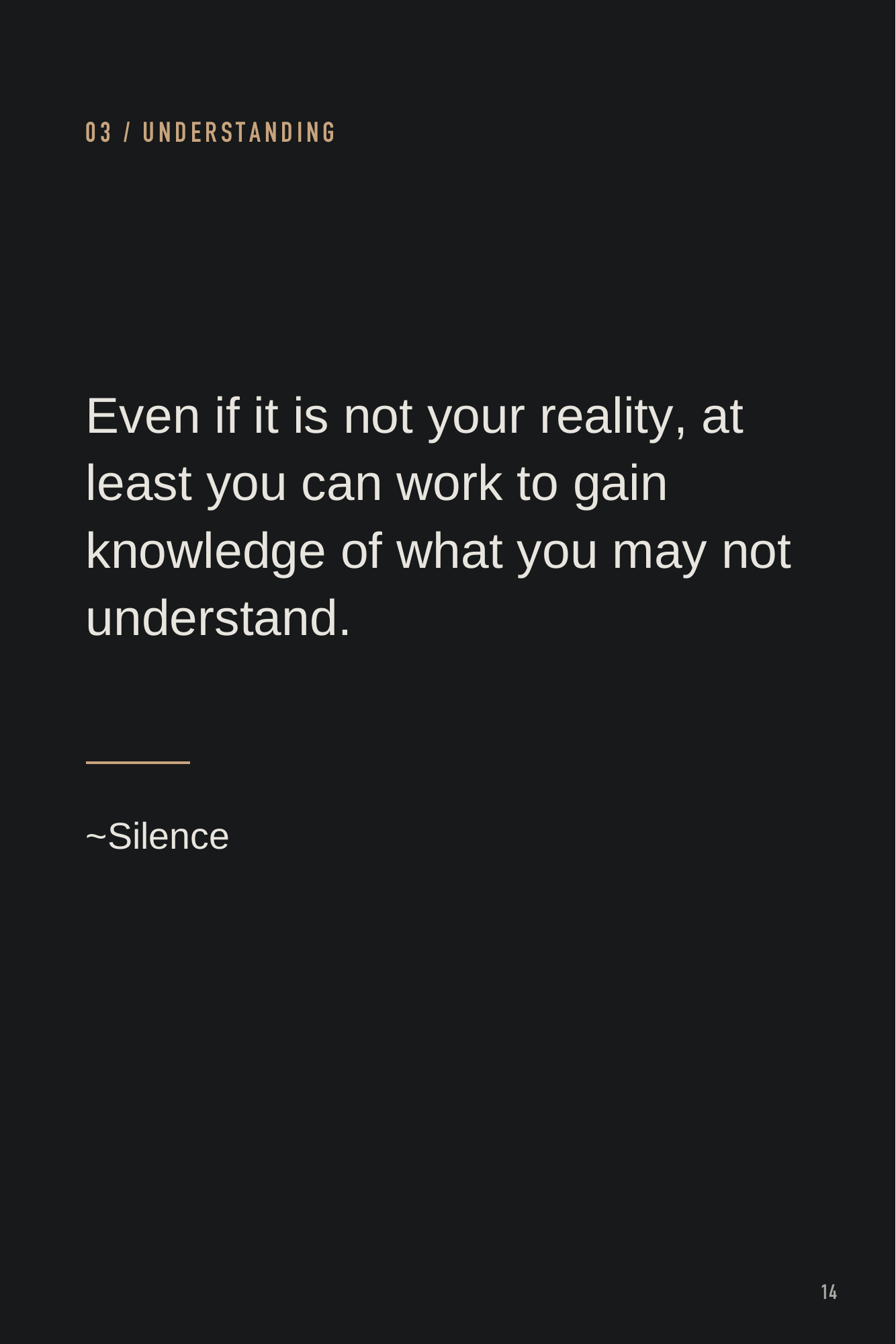 Presence, page 14. The closing words invite understanding beyond one’s own reality. Page text: 03 / UNDERSTANDING Even if it is not your reality, at least you can work to gain knowledge of what you may not understand. ~Silence